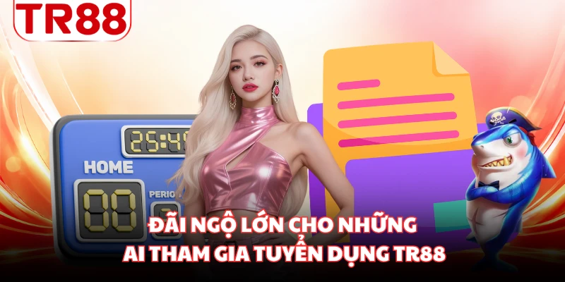 Đãi ngộ lớn cho những ai tham gia tuyển dụng TR88