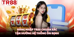 Đăng Nhập TR88 Chuẩn Xác Tận Hưởng Hệ Thống Ổn Định