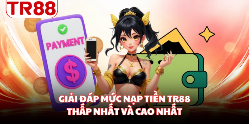 Giải đáp mức nạp tiền TR88 thấp nhất và cao nhất