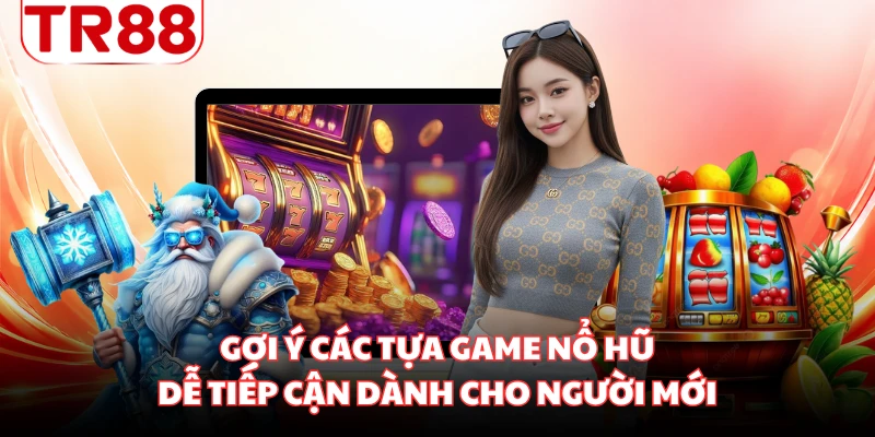 Gợi ý các tựa game nổ hũ dễ tiếp cận dành cho người mới