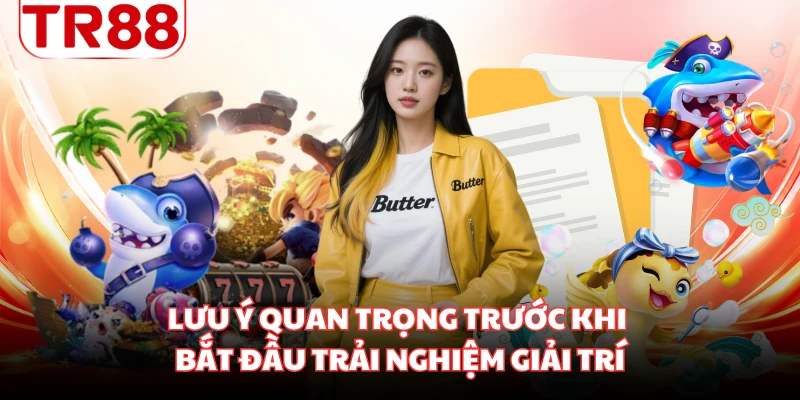 Lưu ý quan trọng trước khi bắt đầu trải nghiệm giải trí