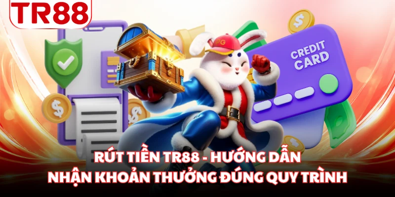 Rút Tiền TR88 - Hướng Dẫn Nhận Khoản Thưởng Đúng Quy Trình