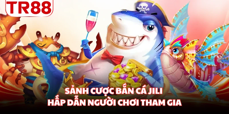 Sảnh cược bắn cá Jili hấp dẫn người chơi tham gia