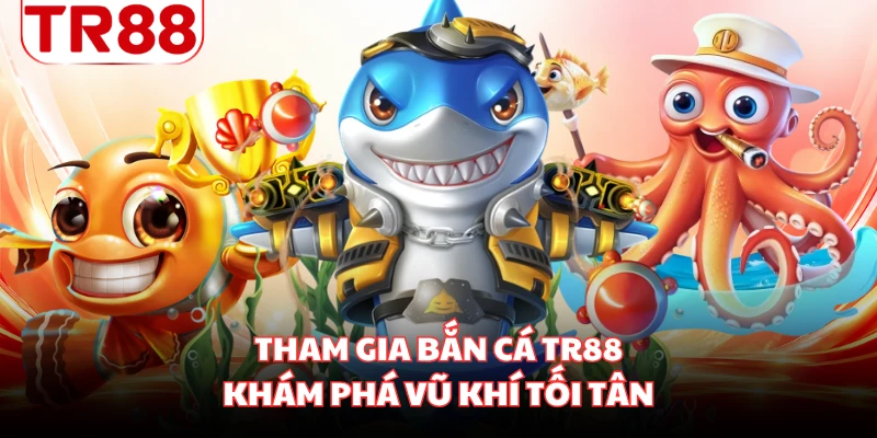 Tham gia bắn cá TR88 khám phá vũ khí tối tân