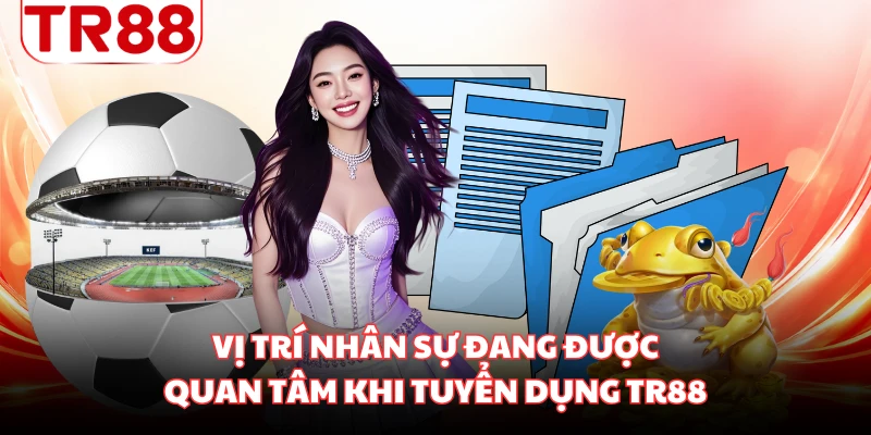 Vị trí nhân sự đang được quan tâm khi tuyển dụng TR88