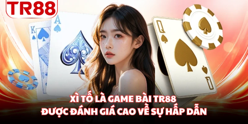 Xì Tố là game bài TR88 được đánh giá cao về sự hấp dẫn